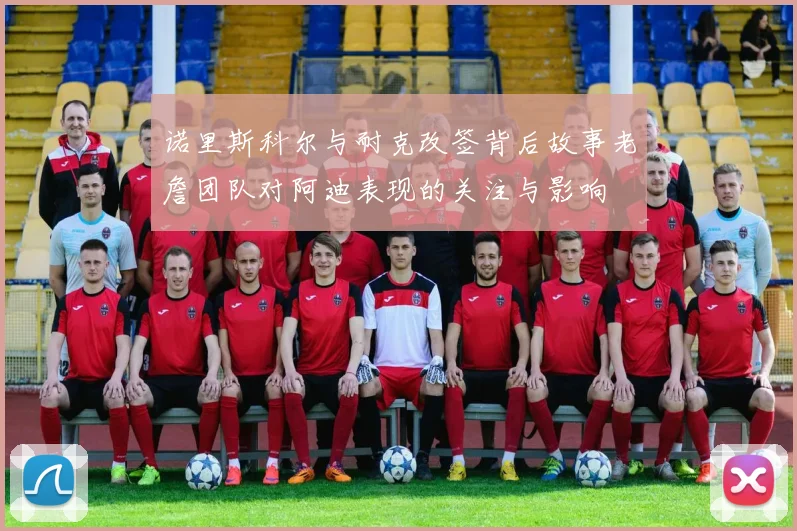 诺里斯科尔与耐克改签背后故事老詹团队对阿迪表现的关注与影响