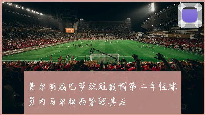 费尔明成巴萨欧冠戴帽第二年轻球员内马尔梅西紧随其后
