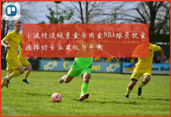 小波特谈纯素食与肉食NBA球员饮食选择的专业建议与平衡