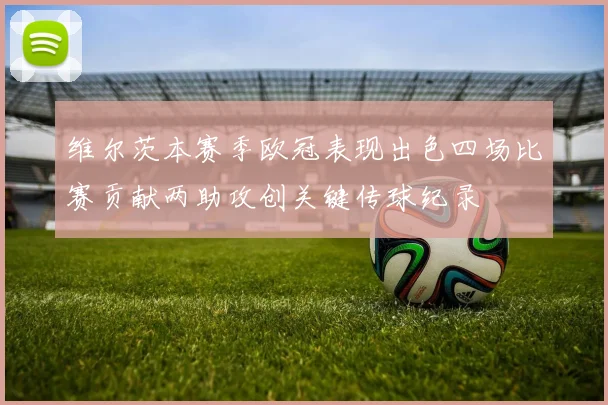 维尔茨本赛季欧冠表现出色四场比赛贡献两助攻创关键传球纪录