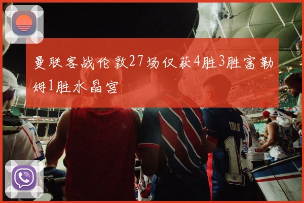 曼联客战伦敦27场仅获4胜3胜富勒姆1胜水晶宫