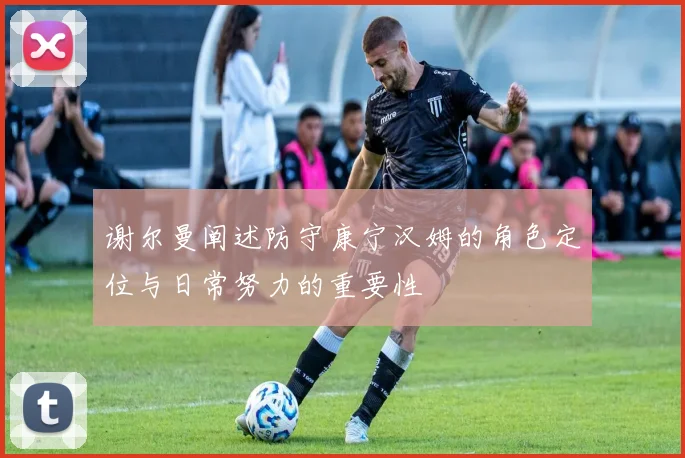 谢尔曼阐述防守康宁汉姆的角色定位与日常努力的重要性