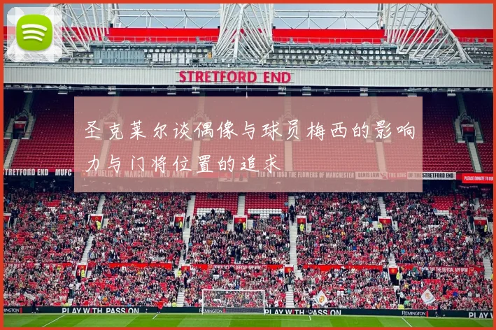 圣克莱尔谈偶像与球员梅西的影响力与门将位置的追求