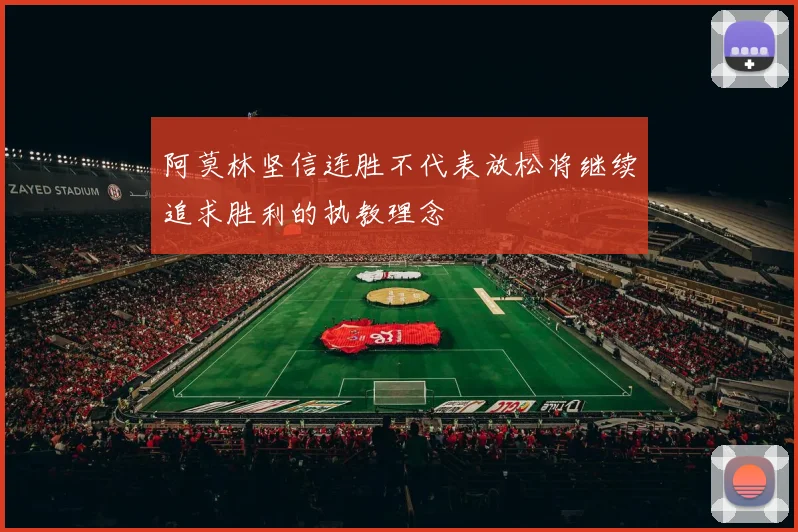 阿莫林坚信连胜不代表放松将继续追求胜利的执教理念