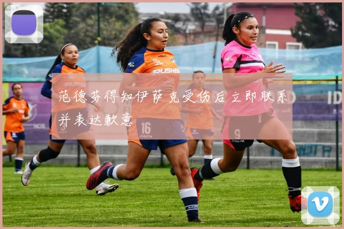 范德芬得知伊萨克受伤后立即联系并表达歉意