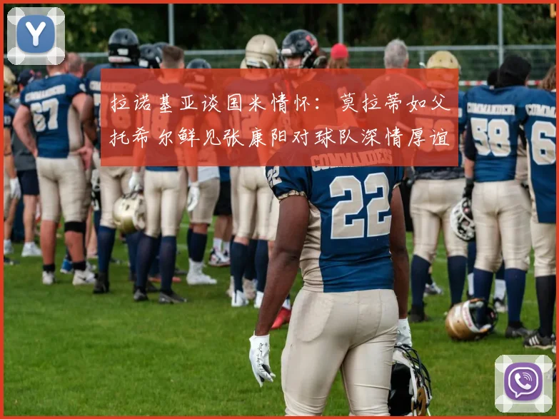 拉诺基亚谈国米情怀：莫拉蒂如父托希尔鲜见张康阳对球队深情厚谊