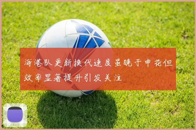 海港队更新换代速度虽晚于申花但效率显著提升引发关注