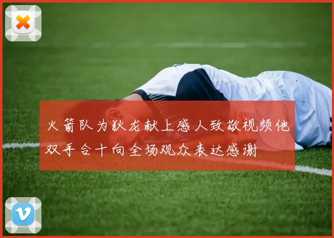 火箭队为狄龙献上感人致敬视频他双手合十向全场观众表达感谢