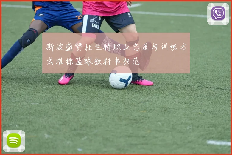 斯波盛赞杜兰特职业态度与训练方式堪称篮球教科书典范