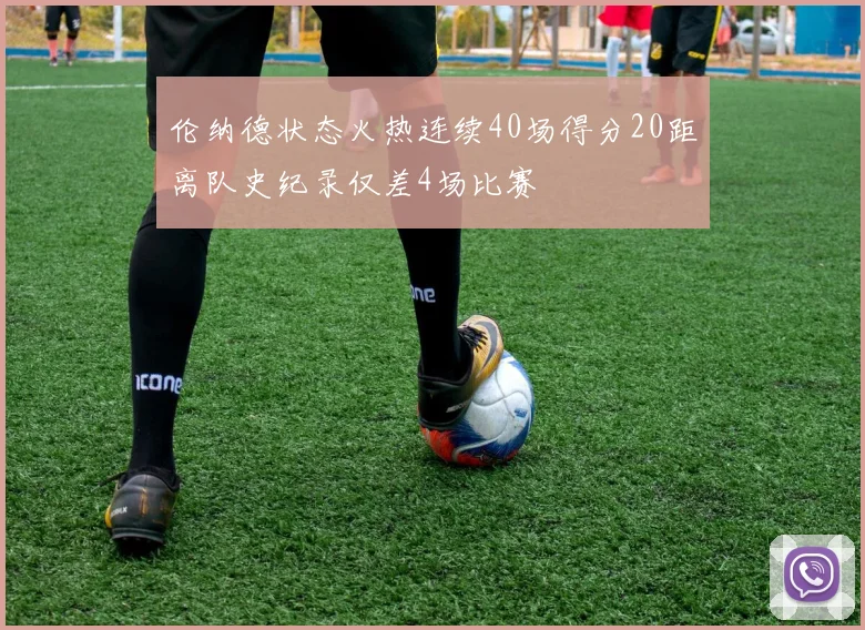 伦纳德状态火热连续40场得分20距离队史纪录仅差4场比赛
