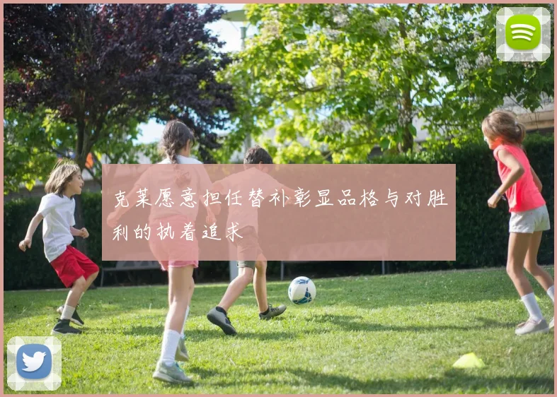克莱愿意担任替补彰显品格与对胜利的执着追求