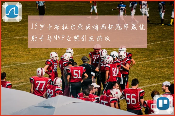 15岁卡布拉尔荣获梅西杯冠军最佳射手与MVP合照引发热议