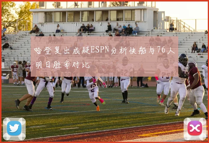 哈登复出成疑ESPN分析快船与76人明日胜率对比