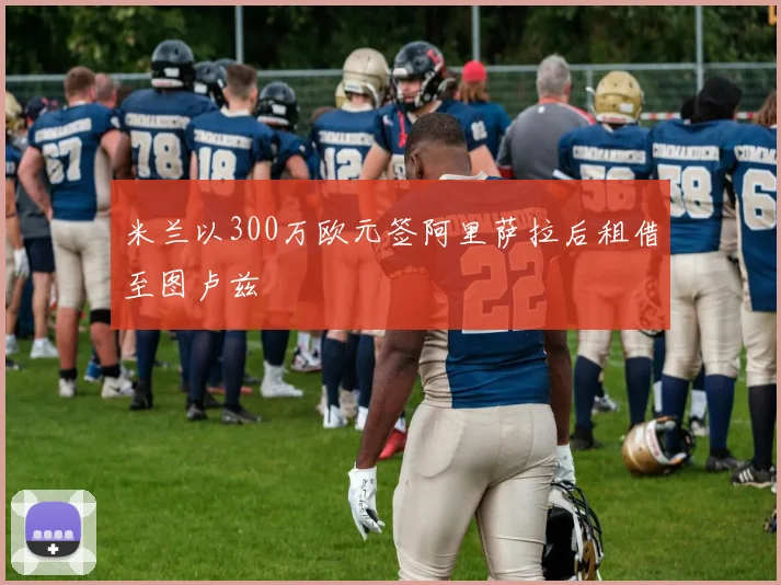 米兰以300万欧元签阿里萨拉后租借至图卢兹