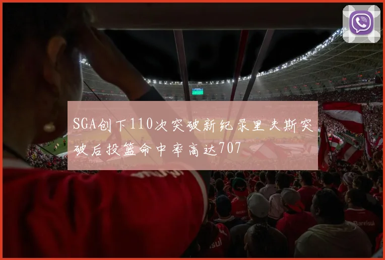 SGA创下110次突破新纪录里夫斯突破后投篮命中率高达707