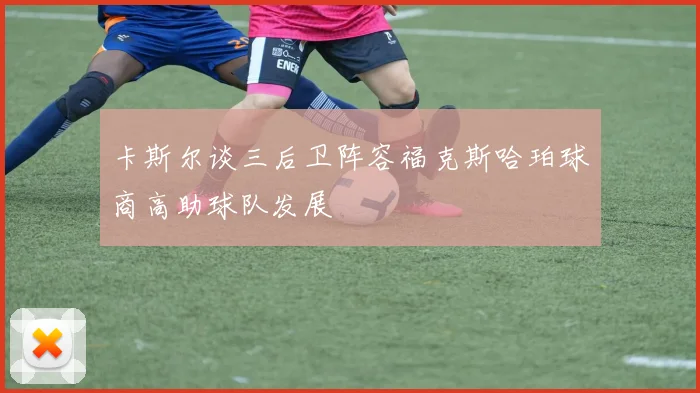 卡斯尔谈三后卫阵容福克斯哈珀球商高助球队发展
