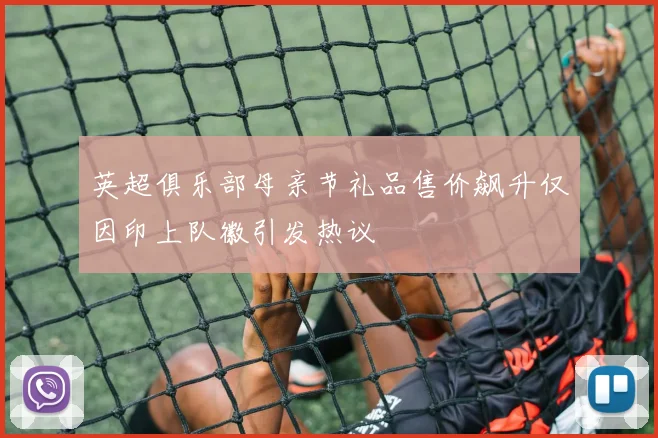 英超俱乐部母亲节礼品售价飙升仅因印上队徽引发热议