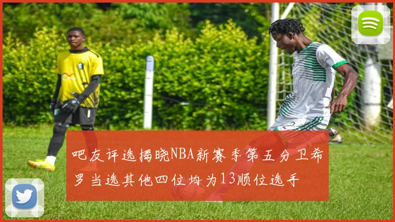 吧友评选揭晓NBA新赛季第五分卫希罗当选其他四位均为13顺位选手